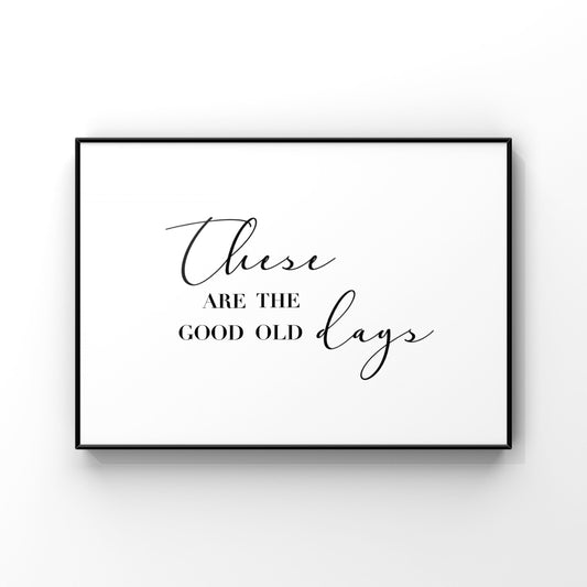 These are the good old days, Good Old Days Print, Good Old Days Art,Good Old Days Sign, Home Decor, Quote Wall Art, Typography Print, Family